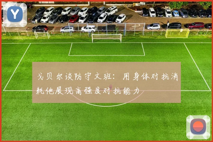 戈贝尔谈防守文班：用身体对抗消耗他展现高强度对抗能力